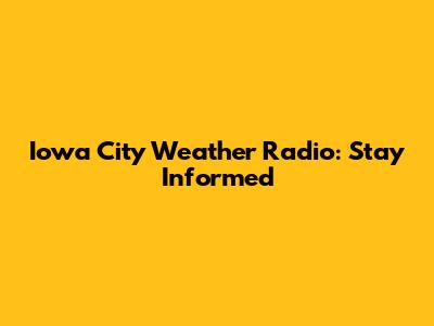 Iowa City Weather Radio: Stay Informed