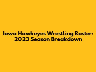 Iowa Hawkeyes Wrestling Roster: 2023 Season Breakdown