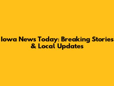 Iowa News Today: Breaking Stories & Local Updates