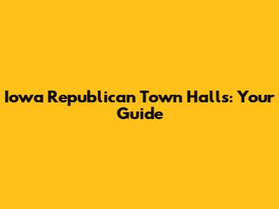 Iowa Republican Town Halls: Your Guide