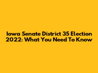 Iowa Senate District 35 Election 2022: What You Need To Know