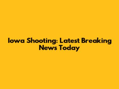 Iowa Shooting: Latest Breaking News Today