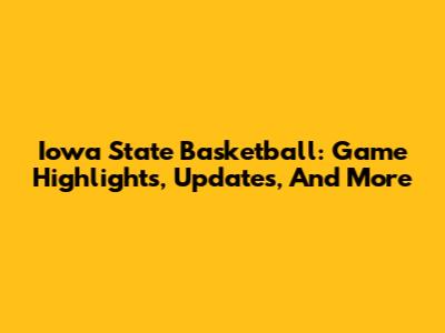 Iowa State Basketball: Game Highlights, Updates, And More