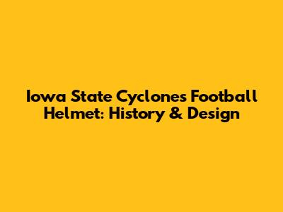 Iowa State Cyclones Football Helmet: History & Design