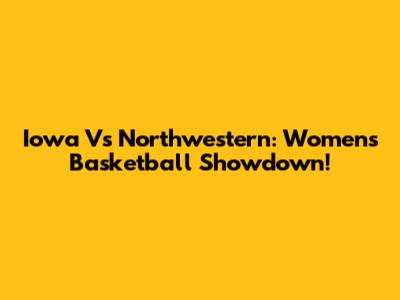 Iowa Vs Northwestern: Women's Basketball Showdown!