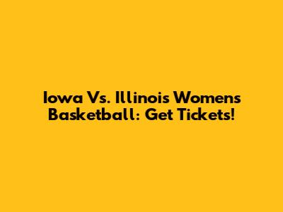 Iowa Vs. Illinois Women's Basketball: Get Tickets!