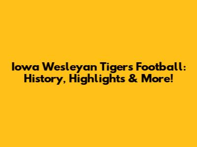 Iowa Wesleyan Tigers Football: History, Highlights & More!