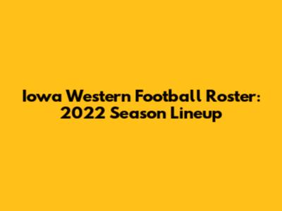 Iowa Western Football Roster: 2022 Season Lineup