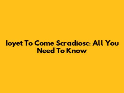Ioyet To Come Scradiosc: All You Need To Know