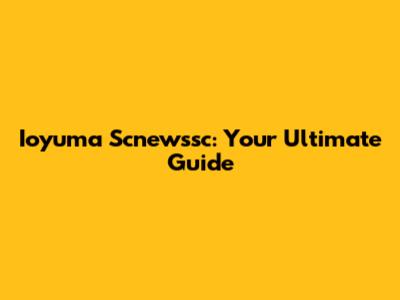Ioyuma Scnewssc: Your Ultimate Guide