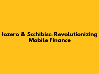 Iozero & Scchibisc: Revolutionizing Mobile Finance