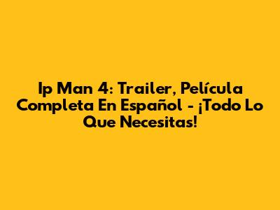 Ip Man 4: Trailer, Película Completa En Español - ¡Todo Lo Que Necesitas!
