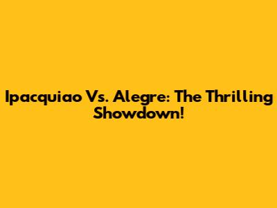 Ipacquiao Vs. Alegre: The Thrilling Showdown!
