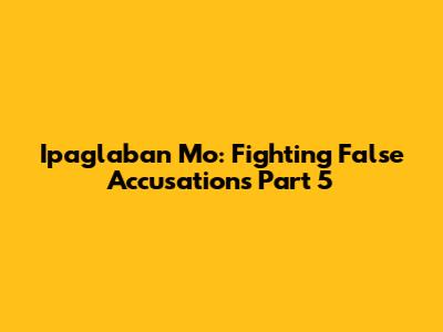 Ipaglaban Mo: Fighting False Accusations Part 5
