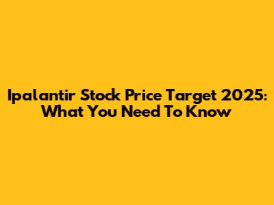 Ipalantir Stock Price Target 2025: What You Need To Know