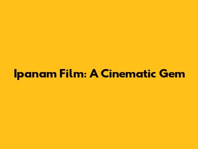Ipanam Film: A Cinematic Gem