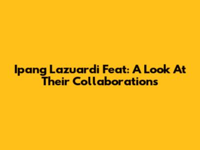 Ipang Lazuardi Feat: A Look At Their Collaborations
