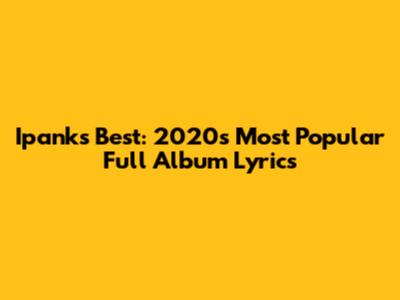 Ipank's Best: 2020's Most Popular Full Album Lyrics