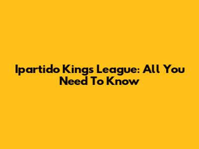 Ipartido Kings League: All You Need To Know