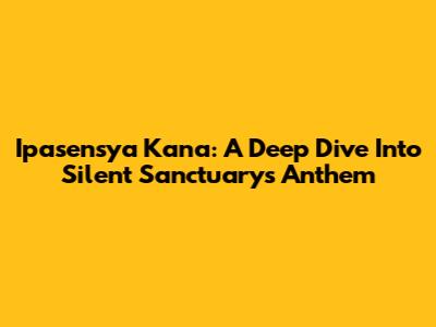 Ipasensya Kana: A Deep Dive Into Silent Sanctuary's Anthem