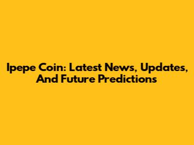 Ipepe Coin: Latest News, Updates, And Future Predictions