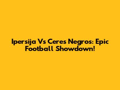 Ipersija Vs Ceres Negros: Epic Football Showdown!