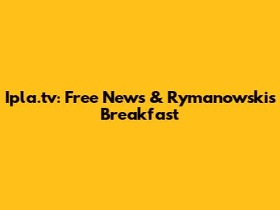 Ipla.tv: Free News & Rymanowski's Breakfast