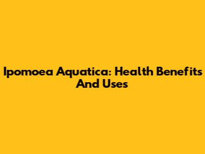 Ipomoea Aquatica: Health Benefits And Uses