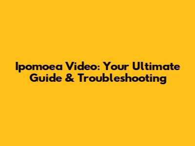 Ipomoea Video: Your Ultimate Guide & Troubleshooting