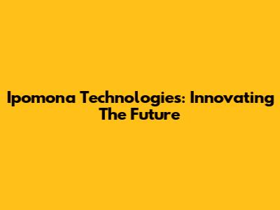 Ipomona Technologies: Innovating The Future