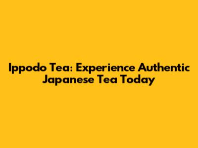 Ippodo Tea: Experience Authentic Japanese Tea Today