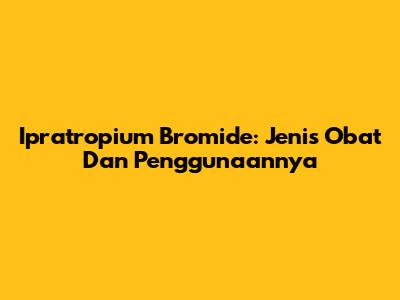 Ipratropium Bromide: Jenis Obat Dan Penggunaannya