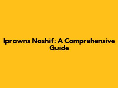 Iprawns Nashif: A Comprehensive Guide