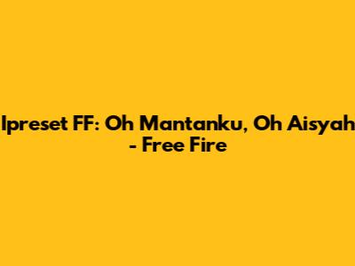 Ipreset FF: Oh Mantanku, Oh Aisyah - Free Fire