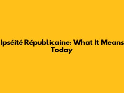 Ipséité Républicaine: What It Means Today