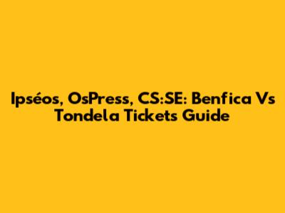 Ipséos, OsPress, CS:SE: Benfica Vs Tondela Tickets Guide