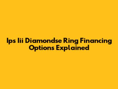 Ips Iii Diamondse Ring Financing Options Explained