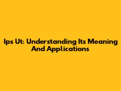 Ips Ut: Understanding Its Meaning And Applications