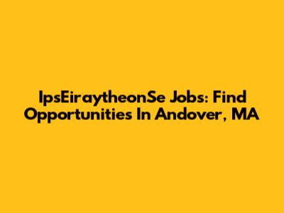 IpsEiraytheonSe Jobs: Find Opportunities In Andover, MA