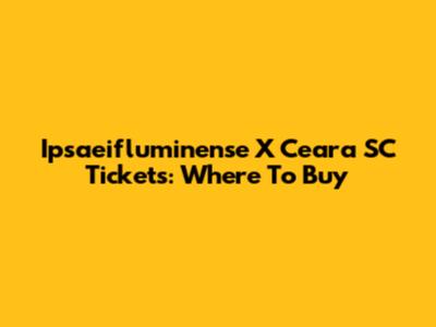 Ipsaeifluminense X Ceara SC Tickets: Where To Buy