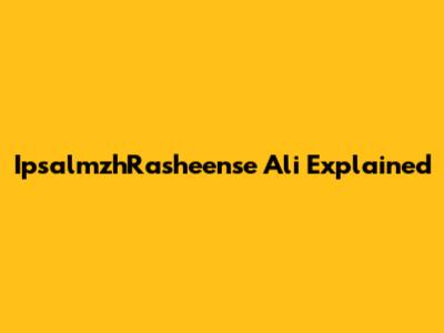 IpsalmzhRasheense Ali Explained