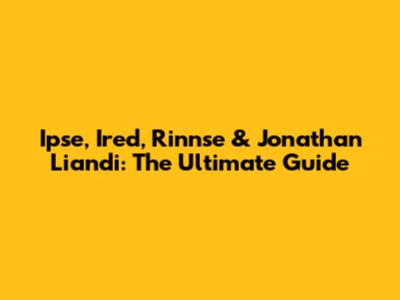 Ipse, Ired, Rinnse & Jonathan Liandi: The Ultimate Guide