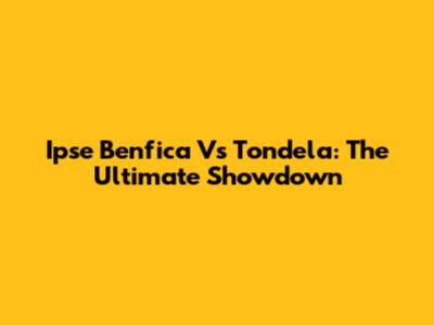 Ipse Benfica Vs Tondela: The Ultimate Showdown