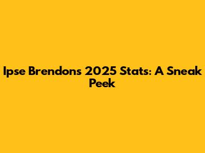 Ipse Brendon's 2025 Stats: A Sneak Peek