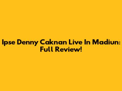 Ipse Denny Caknan Live In Madiun: Full Review!