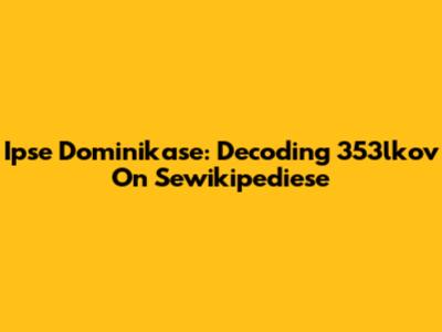 Ipse Dominikase: Decoding 353lkov On Sewikipediese