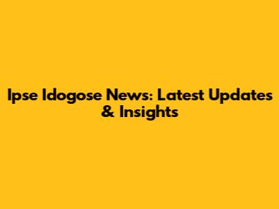 Ipse Idogose News: Latest Updates & Insights