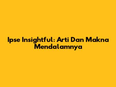 Ipse Insightful: Arti Dan Makna Mendalamnya