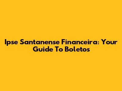 Ipse Santanense Financeira: Your Guide To Boletos
