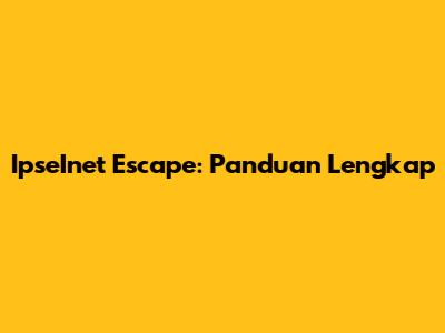 IpseInet Escape: Panduan Lengkap